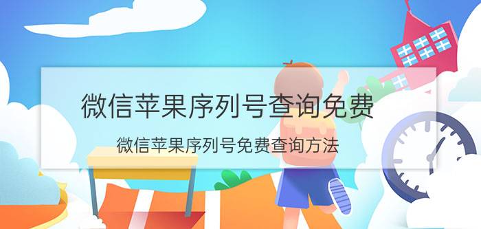 微信苹果序列号查询免费 微信苹果序列号免费查询方法